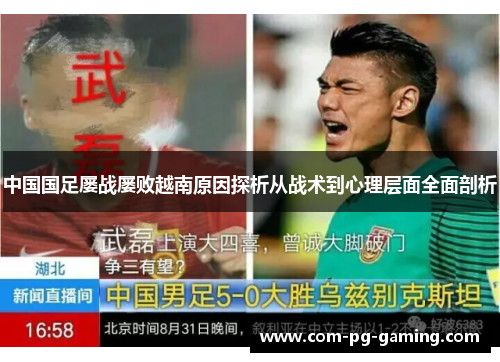 中国国足屡战屡败越南原因探析从战术到心理层面全面剖析 中国国足屡战屡败越南原因探析从战术到心理层面全面剖析