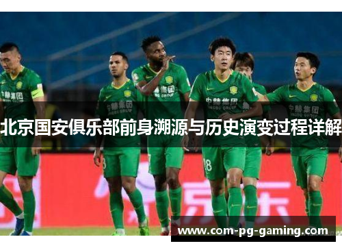 北京国安俱乐部前身溯源与历史演变过程详解