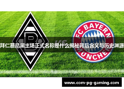 拜仁慕尼黑主场正式名称是什么揭秘背后含义与历史渊源 拜仁慕尼黑主场正式名称是什么揭秘背后含义与历史渊源