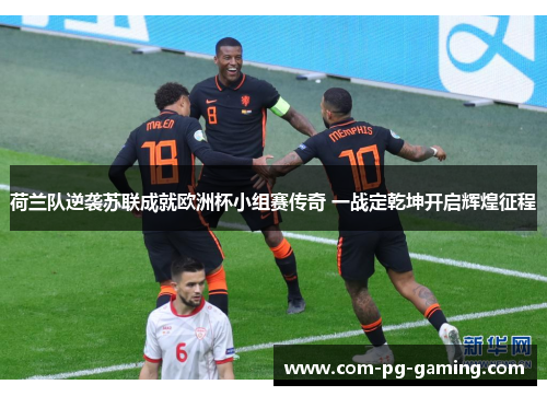 荷兰队逆袭苏联成就欧洲杯小组赛传奇 一战定乾坤开启辉煌征程 荷兰队逆袭苏联成就欧洲杯小组赛传奇 一战定乾坤开启辉煌征程