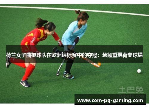 荷兰女子曲棍球队在欧洲锦标赛中的夺冠：榮耀重現荷蘭球場