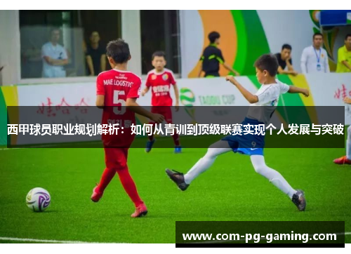 西甲球员职业规划解析:如何从青训到顶级联赛实现个人发展与突破 西甲球员职业规划解析:如何从青训到顶级联赛实现个人发展与突破