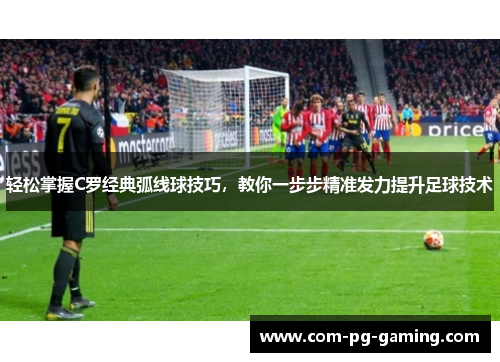 轻松掌握C罗经典弧线球技巧,教你一步步精准发力提升足球技术 轻松掌握C罗经典弧线球技巧,教你一步步精准发力提升足球技术