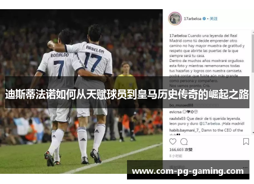 迪斯蒂法诺如何从天赋球员到皇马历史传奇的崛起之路 迪斯蒂法诺如何从天赋球员到皇马历史传奇的崛起之路