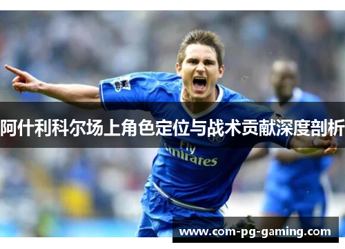 阿什利科尔场上角色定位与战术贡献深度剖析 阿什利科尔场上角色定位与战术贡献深度剖析