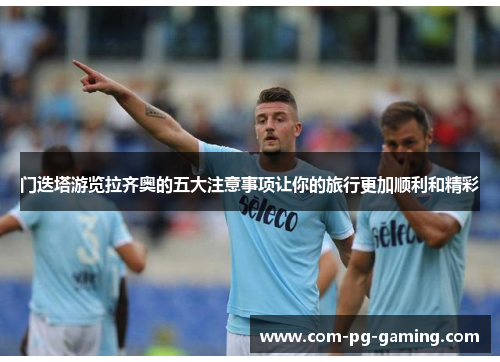 门迭塔游览拉齐奥的五大注意事项让你的旅行更加顺利和精彩