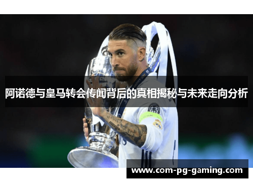 阿诺德与皇马转会传闻背后的真相揭秘与未来走向分析 阿诺德与皇马转会传闻背后的真相揭秘与未来走向分析