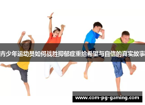 青少年运动员如何战胜抑郁症重拾希望与自信的真实故事 青少年运动员如何战胜抑郁症重拾希望与自信的真实故事