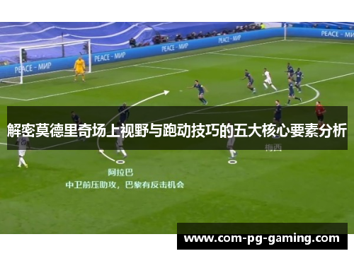 解密莫德里奇场上视野与跑动技巧的五大核心要素分析