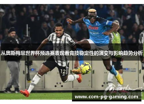 从奥斯梅恩世界杯预选赛表现看竞技稳定性的演变与影响趋势分析