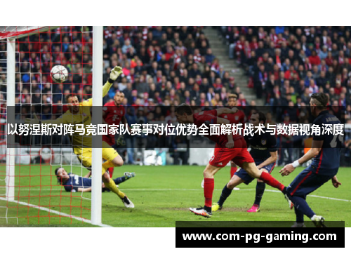 以努涅斯对阵马竞国家队赛事对位优势全面解析战术与数据视角深度