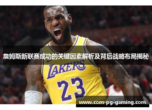 詹姆斯新联赛成功的关键因素解析及背后战略布局揭秘 詹姆斯新联赛成功的关键因素解析及背后战略布局揭秘
