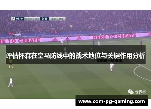 评估怀森在皇马防线中的战术地位与关键作用分析 评估怀森在皇马防线中的战术地位与关键作用分析