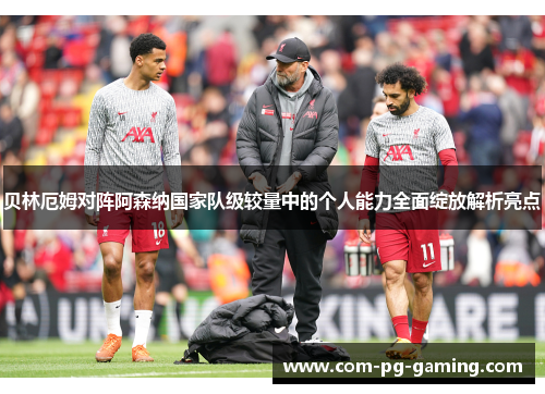 贝林厄姆对阵阿森纳国家队级较量中的个人能力全面绽放解析亮点 贝林厄姆对阵阿森纳国家队级较量中的个人能力全面绽放解析亮点