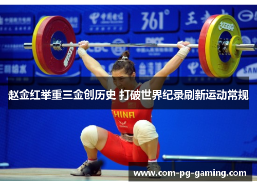 赵金红举重三金创历史 打破世界纪录刷新运动常规 赵金红举重三金创历史 打破世界纪录刷新运动常规