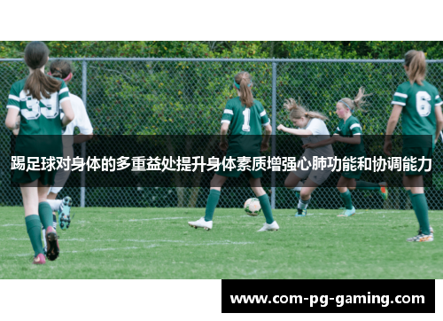 踢足球对身体的多重益处提升身体素质增强心肺功能和协调能力 踢足球对身体的多重益处提升身体素质增强心肺功能和协调能力