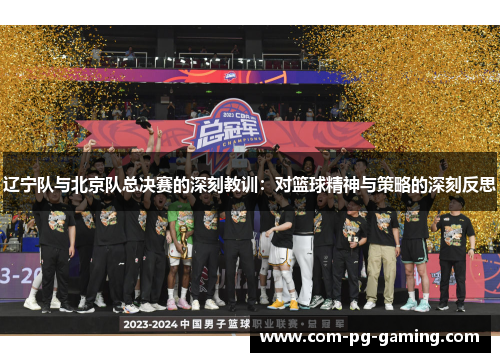 辽宁队与北京队总决赛的深刻教训:对篮球精神与策略的深刻反思 辽宁队与北京队总决赛的深刻教训:对篮球精神与策略的深刻反思