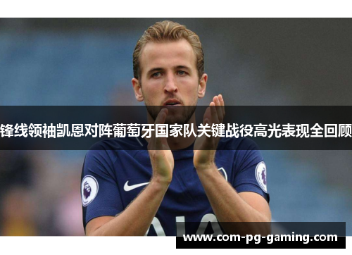 锋线领袖凯恩对阵葡萄牙国家队关键战役高光表现全回顾 锋线领袖凯恩对阵葡萄牙国家队关键战役高光表现全回顾