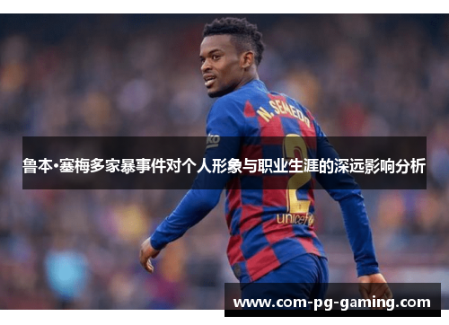 鲁本·塞梅多家暴事件对个人形象与职业生涯的深远影响分析 鲁本·塞梅多家暴事件对个人形象与职业生涯的深远影响分析