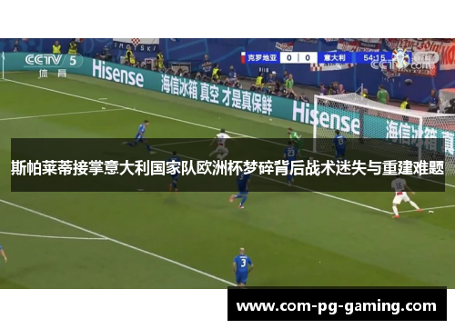 斯帕莱蒂接掌意大利国家队欧洲杯梦碎背后战术迷失与重建难题